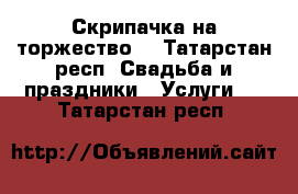 Скрипачка на торжество! - Татарстан респ. Свадьба и праздники » Услуги   . Татарстан респ.